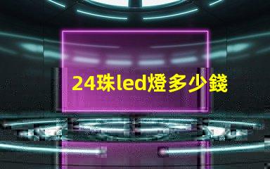 24珠led燈多少錢 12珠led燈相當(dāng)于多少瓦